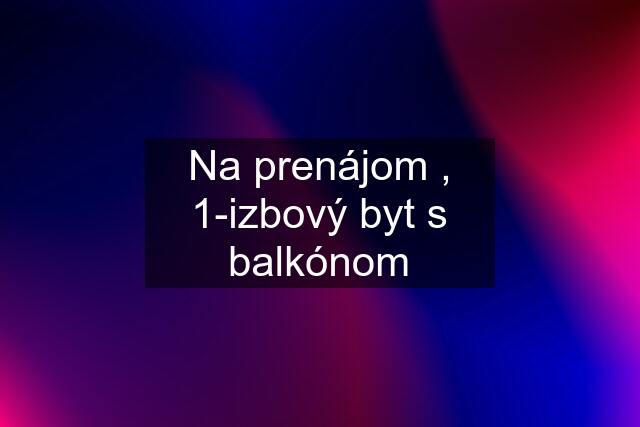 Na prenájom , 1-izbový byt s balkónom