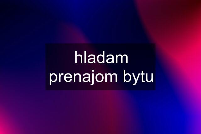 hladam prenajom bytu