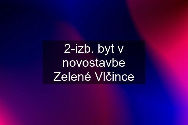 2-izb. byt v novostavbe Zelené Vlčince