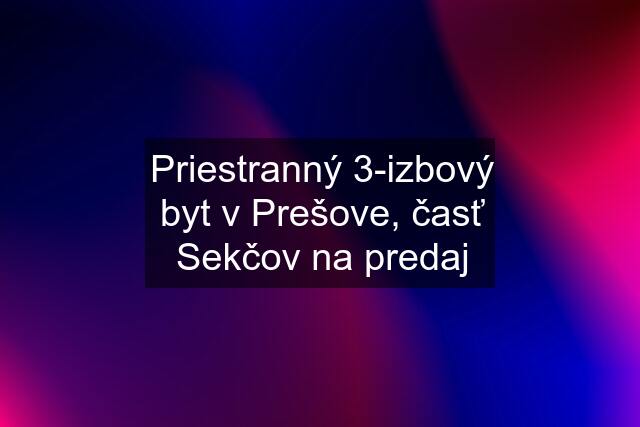 Priestranný 3-izbový byt v Prešove, časť Sekčov na predaj