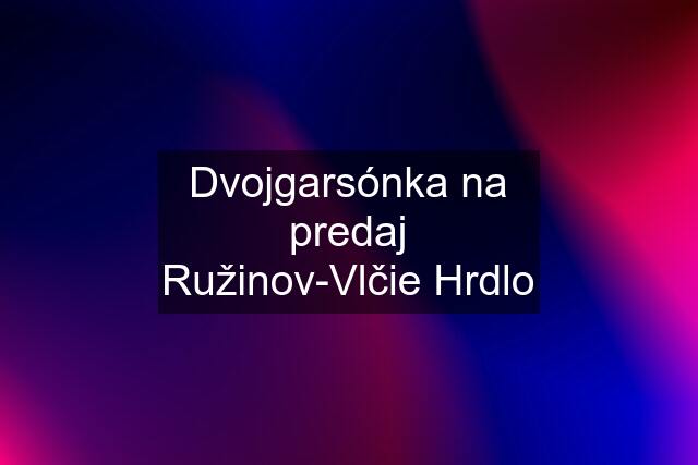 Dvojgarsónka na predaj Ružinov-Vlčie Hrdlo