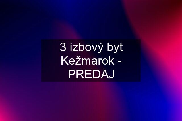 3 izbový byt Kežmarok - PREDAJ