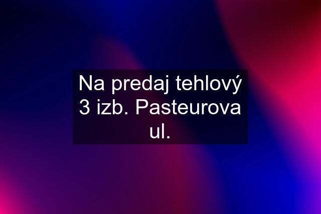 Na predaj tehlový 3 izb. Pasteurova ul.