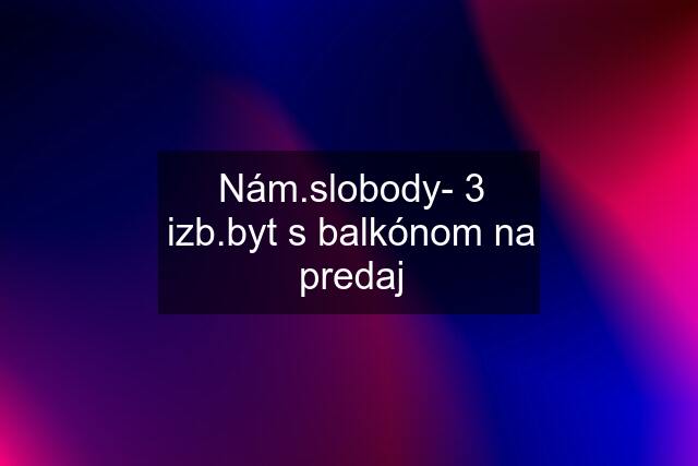 Nám.slobody- 3 izb.byt s balkónom na predaj