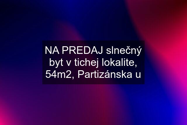 NA PREDAJ slnečný byt v tichej lokalite, 54m2, Partizánska u