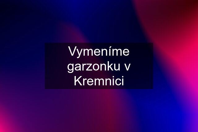 Vymeníme garzonku v Kremnici