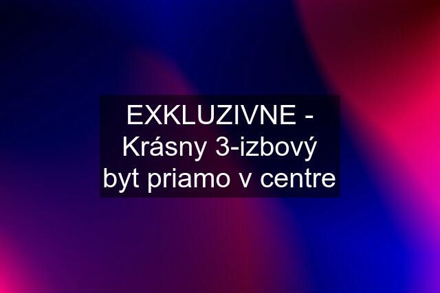 EXKLUZIVNE - Krásny 3-izbový byt priamo v centre