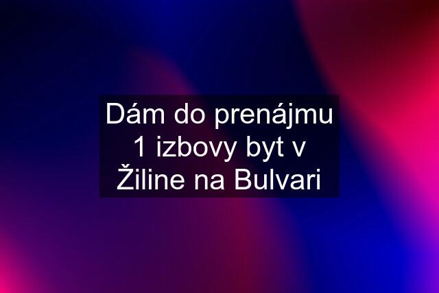 Dám do prenájmu 1 izbovy byt v Žiline na Bulvari