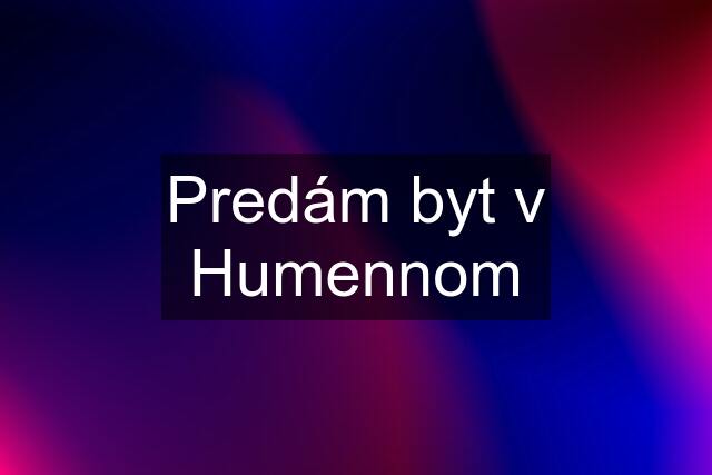 Predám byt v Humennom