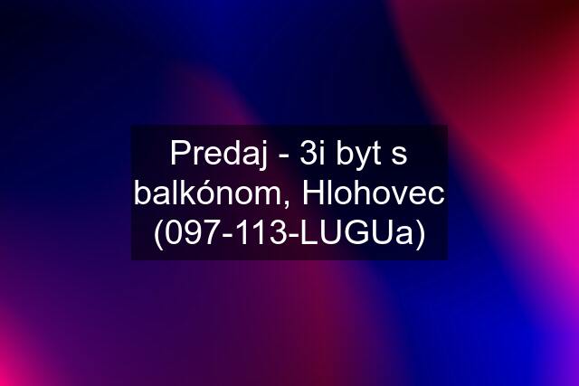 Predaj - 3i byt s balkónom, Hlohovec (097-113-LUGUa)