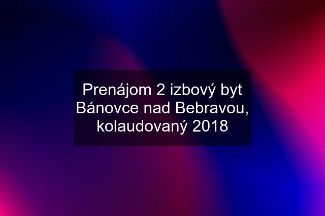 Prenájom 2 izbový byt Bánovce nad Bebravou, kolaudovaný 2018