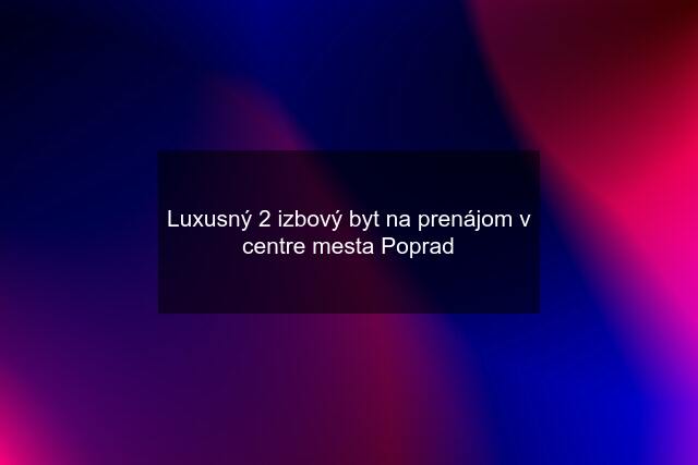 Luxusný 2 izbový byt na prenájom v centre mesta Poprad