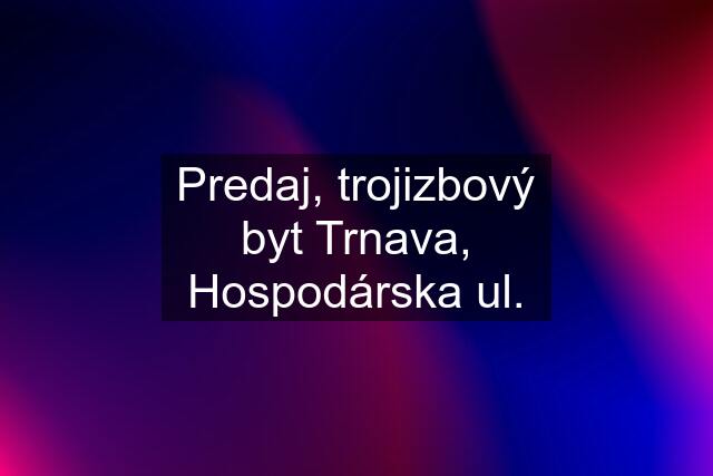 Predaj, trojizbový byt Trnava, Hospodárska ul.