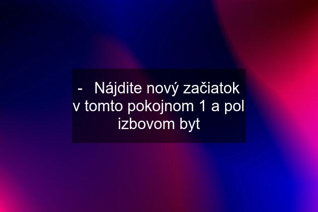 -	Nájdite nový začiatok v tomto pokojnom 1 a pol izbovom byt