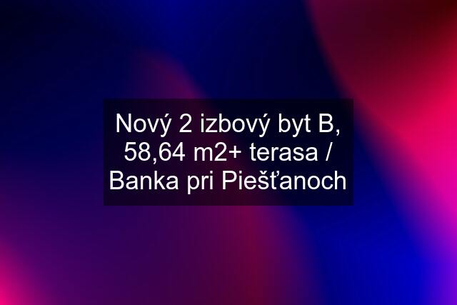 Nový 2 izbový byt B, 58,64 m2+ terasa / Banka pri Piešťanoch