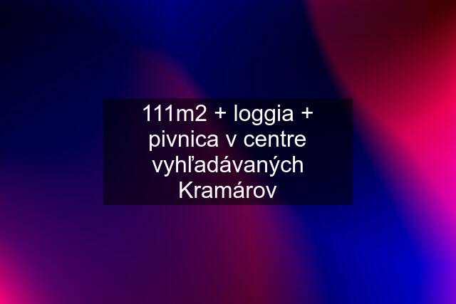 111m2 + loggia + pivnica v centre vyhľadávaných Kramárov