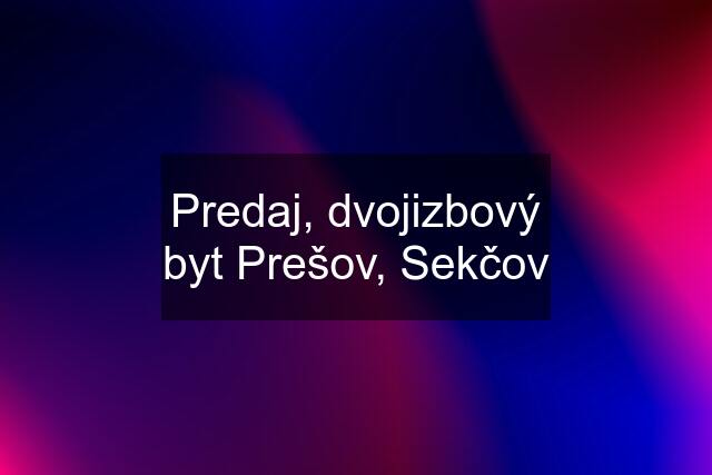 Predaj, dvojizbový byt Prešov, Sekčov