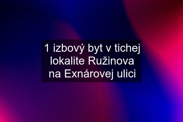 1 izbový byt v tichej lokalite Ružinova na Exnárovej ulici