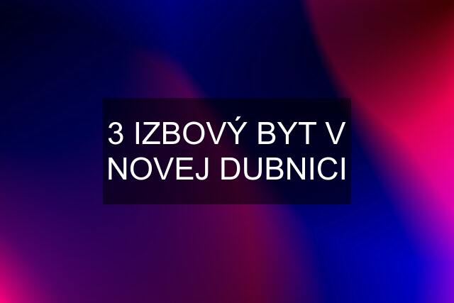 3 IZBOVÝ BYT V NOVEJ DUBNICI