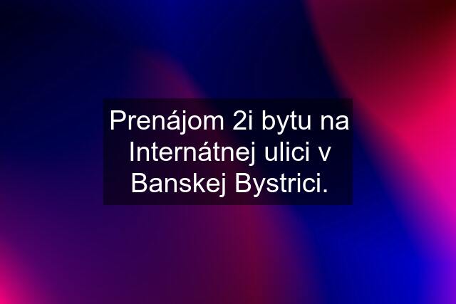 Prenájom 2i bytu na Internátnej ulici v Banskej Bystrici.