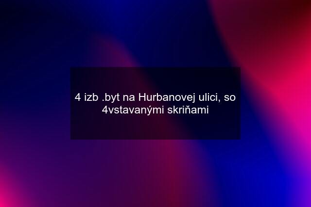 4 izb .byt na Hurbanovej ulici, so 4vstavanými skriňami