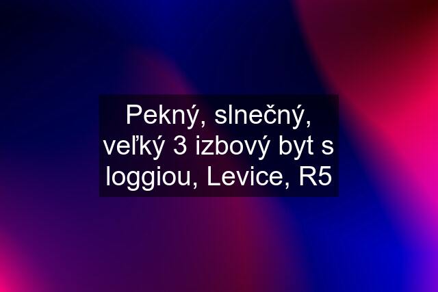 Pekný, slnečný, veľký 3 izbový byt s loggiou, Levice, R5