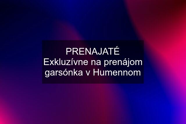 PRENAJATÉ Exkluzívne na prenájom garsónka v Humennom