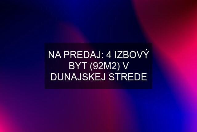 NA PREDAJ: 4 IZBOVÝ BYT (92M2) V DUNAJSKEJ STREDE