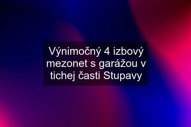 Výnimočný 4 izbový mezonet s garážou v tichej časti Stupavy