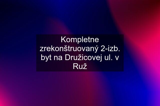 Kompletne zrekonštruovaný 2-izb. byt na Družicovej ul. v Ruž