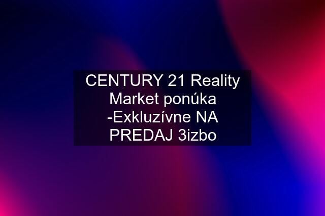 CENTURY 21 Reality Market ponúka -Exkluzívne NA PREDAJ 3izbo