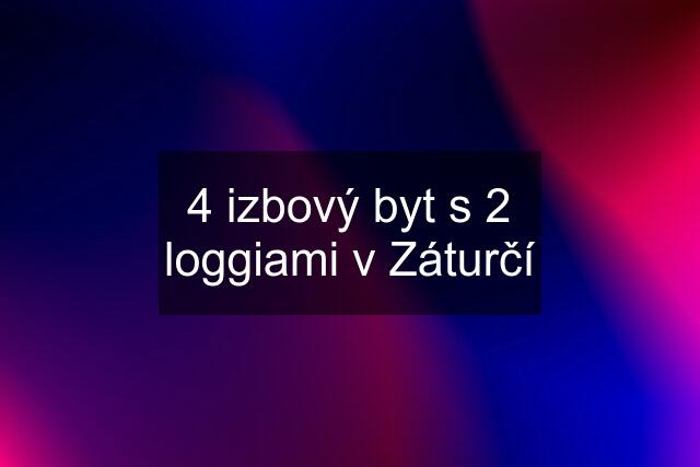 4 izbový byt s 2 loggiami v Záturčí