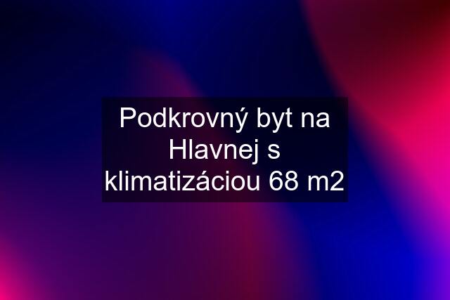 Podkrovný byt na Hlavnej s klimatizáciou 68 m2