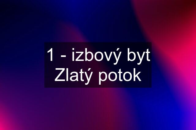 1 - izbový byt Zlatý potok