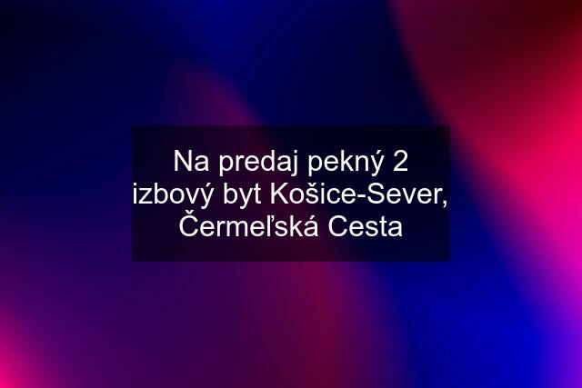 Na predaj pekný 2 izbový byt Košice-Sever, Čermeľská Cesta