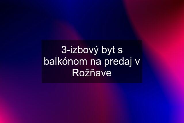 3-izbový byt s balkónom na predaj v Rožňave