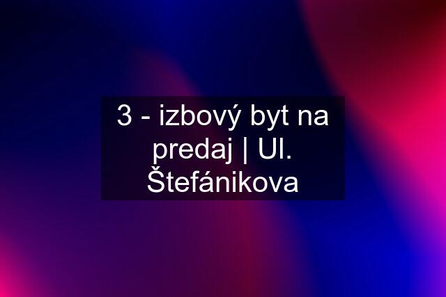 3 - izbový byt na predaj | Ul. Štefánikova