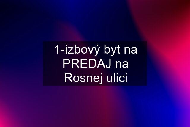 1-izbový byt na PREDAJ na Rosnej ulici