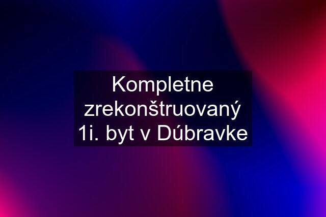 Kompletne zrekonštruovaný 1i. byt v Dúbravke