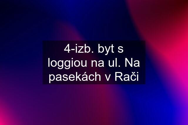 4-izb. byt s loggiou na ul. Na pasekách v Rači