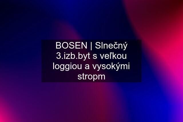 BOSEN | Slnečný 3.izb.byt s veľkou loggiou a vysokými stropm