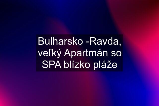 Bulharsko -Ravda, veľký Apartmán so SPA blízko pláže