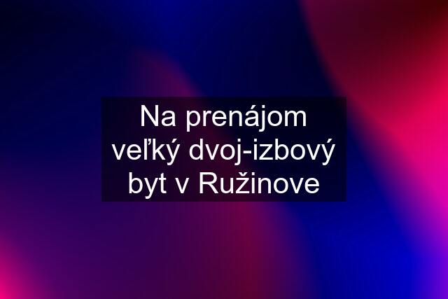 Na prenájom veľký dvoj-izbový byt v Ružinove