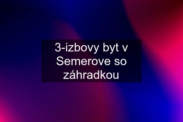 3-izbovy byt v Semerove so záhradkou