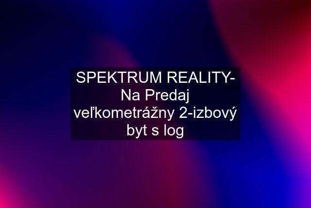 SPEKTRUM REALITY- Na Predaj veľkometrážny 2-izbový byt s log