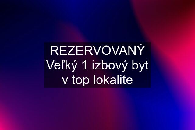 REZERVOVANÝ Veľký 1 izbový byt v top lokalite