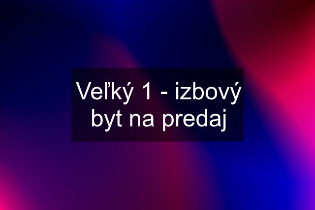 Veľký 1 - izbový byt na predaj