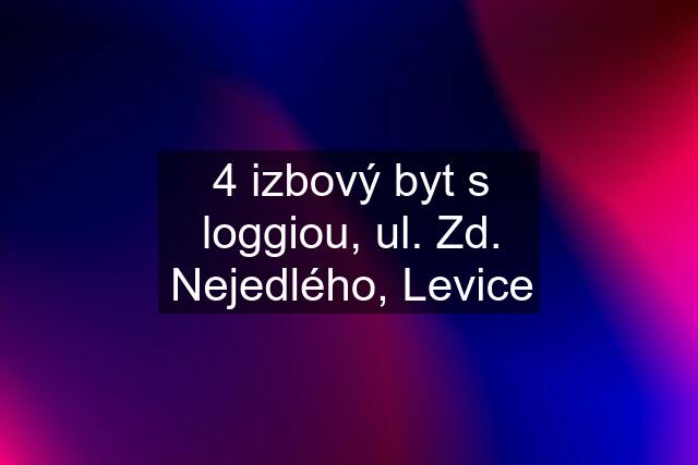 4 izbový byt s loggiou, ul. Zd. Nejedlého, Levice