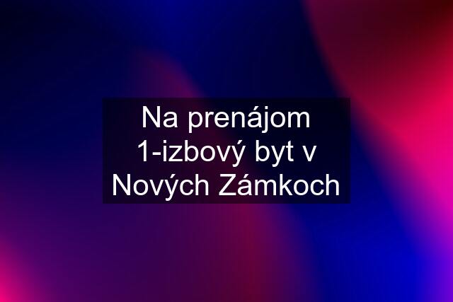 Na prenájom 1-izbový byt v Nových Zámkoch