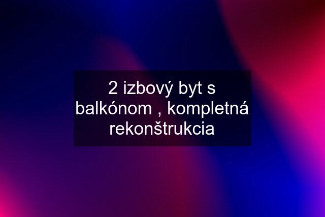2 izbový byt s balkónom , kompletná rekonštrukcia